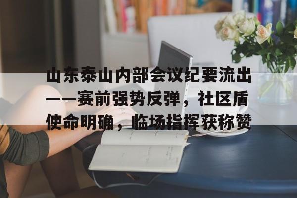 山东泰山内部会议纪要流出——赛前强势反弹，社区盾使命明确，临场指挥获称赞的简单介绍